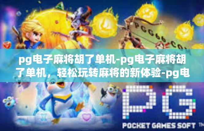 pg电子麻将胡了单机-pg电子麻将胡了单机，轻松玩转麻将的新体验-pg电子麻将胡了单机