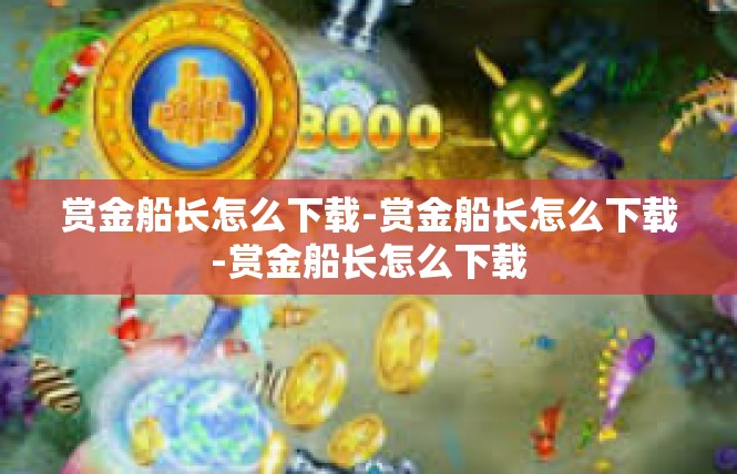 赏金船长怎么下载-赏金船长怎么下载-赏金船长怎么下载