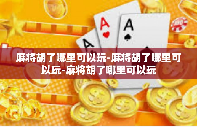 麻将胡了哪里可以玩-麻将胡了哪里可以玩-麻将胡了哪里可以玩