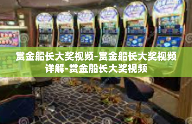 赏金船长大奖视频-赏金船长大奖视频详解-赏金船长大奖视频