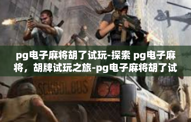 pg电子麻将胡了试玩-探索 pg电子麻将，胡牌试玩之旅-pg电子麻将胡了试玩