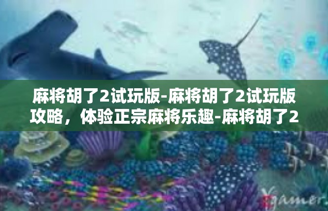 麻将胡了2试玩版-麻将胡了2试玩版攻略，体验正宗麻将乐趣-麻将胡了2试玩版