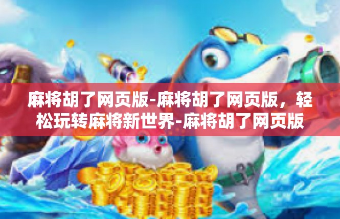 麻将胡了网页版-麻将胡了网页版，轻松玩转麻将新世界-麻将胡了网页版