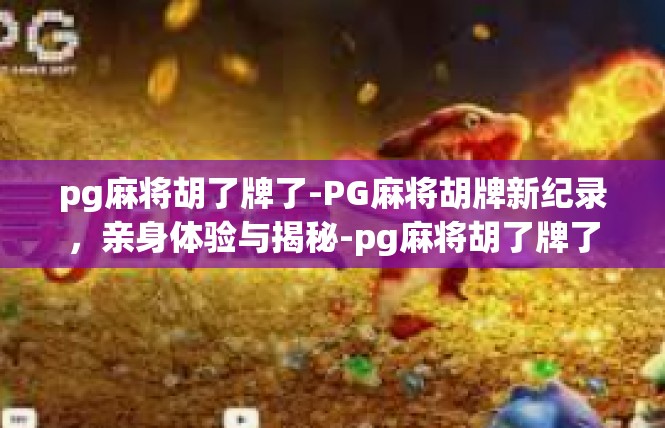 pg麻将胡了牌了-PG麻将胡牌新纪录，亲身体验与揭秘-pg麻将胡了牌了