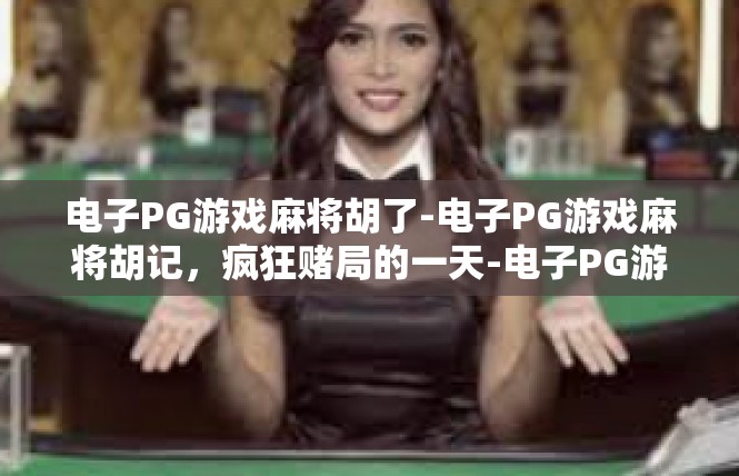 电子PG游戏麻将胡了-电子PG游戏麻将胡记，疯狂赌局的一天-电子PG游戏麻将胡了