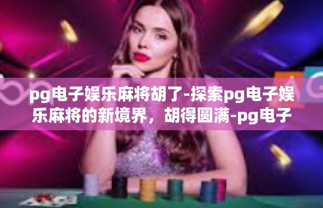 pg电子娱乐麻将胡了-探索pg电子娱乐麻将的新境界，胡得圆满-pg电子娱乐麻将胡了