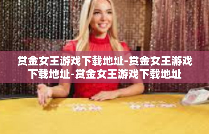 赏金女王游戏下载地址-赏金女王游戏下载地址-赏金女王游戏下载地址