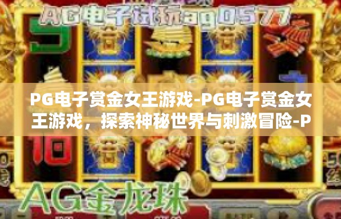 PG电子赏金女王游戏-PG电子赏金女王游戏，探索神秘世界与刺激冒险-PG电子赏金女王游戏