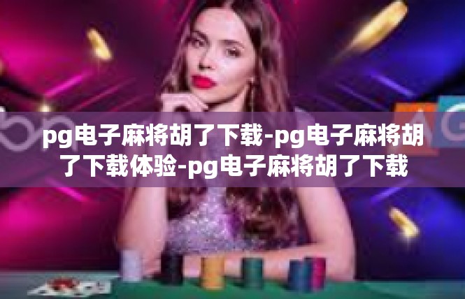 pg电子麻将胡了下载-pg电子麻将胡了下载体验-pg电子麻将胡了下载