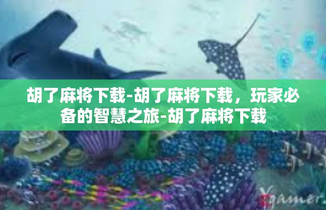 胡了麻将下载-胡了麻将下载，玩家必备的智慧之旅-胡了麻将下载