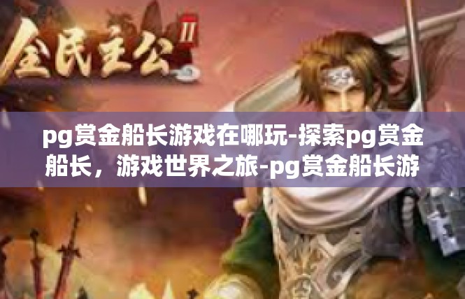 pg赏金船长游戏在哪玩-探索pg赏金船长，游戏世界之旅-pg赏金船长游戏在哪玩