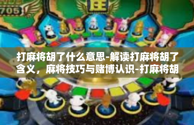 打麻将胡了什么意思-解读打麻将胡了含义，麻将技巧与赌博认识-打麻将胡了什么意思