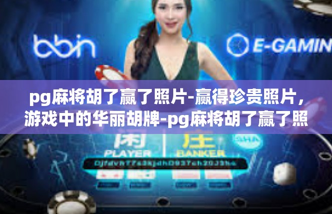 pg麻将胡了赢了照片-赢得珍贵照片，游戏中的华丽胡牌-pg麻将胡了赢了照片