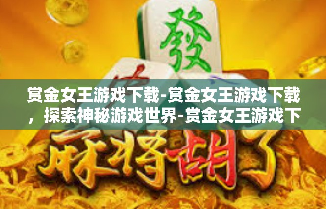 赏金女王游戏下载-赏金女王游戏下载，探索神秘游戏世界-赏金女王游戏下载