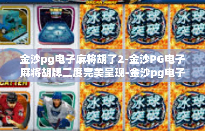 金沙pg电子麻将胡了2-金沙PG电子麻将胡牌二度完美呈现-金沙pg电子麻将胡了2