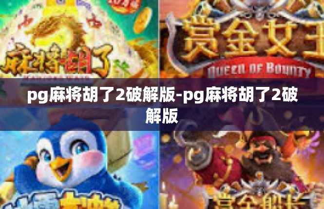 pg麻将胡了2破解版-pg麻将胡了2破解版