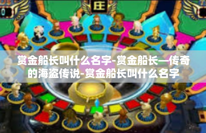 赏金船长叫什么名字-赏金船长—传奇的海盗传说-赏金船长叫什么名字