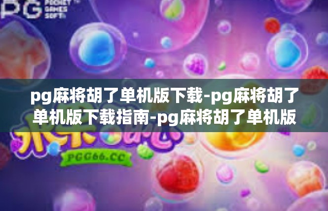 pg麻将胡了单机版下载-pg麻将胡了单机版下载指南-pg麻将胡了单机版下载
