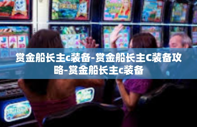 赏金船长主c装备-赏金船长主C装备攻略-赏金船长主c装备