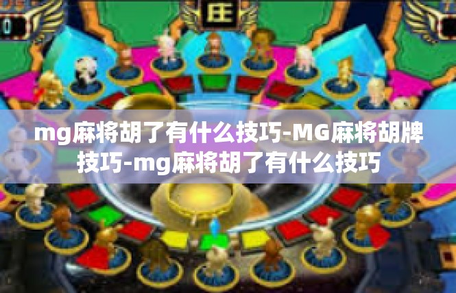 mg麻将胡了有什么技巧-MG麻将胡牌技巧-mg麻将胡了有什么技巧