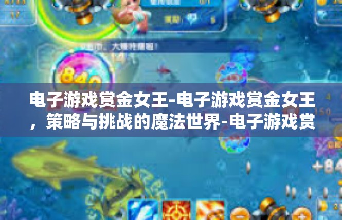 电子游戏赏金女王-电子游戏赏金女王，策略与挑战的魔法世界-电子游戏赏金女王