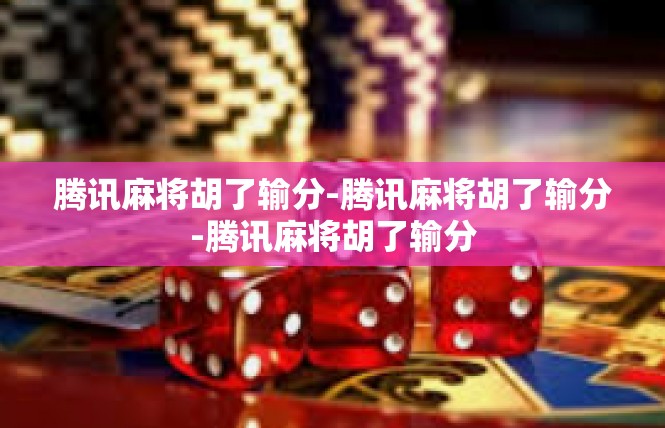 腾讯麻将胡了输分-腾讯麻将胡了输分-腾讯麻将胡了输分