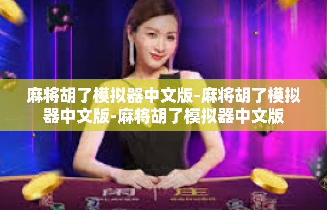麻将胡了模拟器中文版-麻将胡了模拟器中文版-麻将胡了模拟器中文版