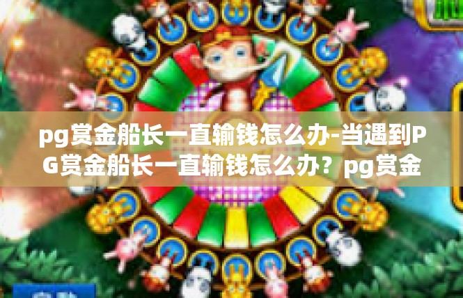pg赏金船长一直输钱怎么办-当遇到PG赏金船长一直输钱怎么办？pg赏金船长一直输钱怎么办
