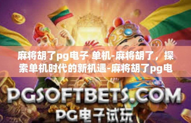 麻将胡了pg电子 单机-麻将胡了，探索单机时代的新机遇-麻将胡了pg电子 单机