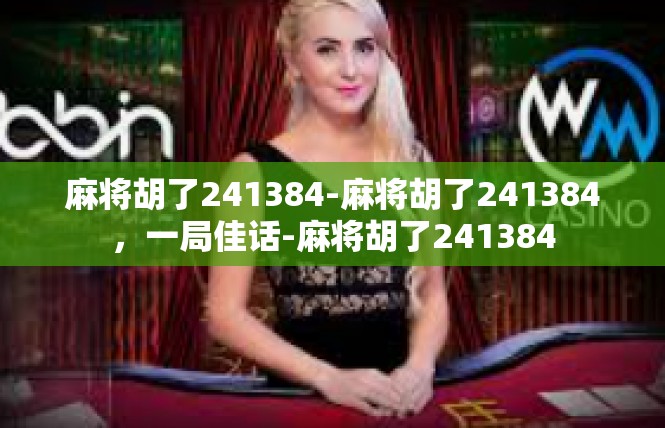 麻将胡了241384-麻将胡了241384，一局佳话-麻将胡了241384