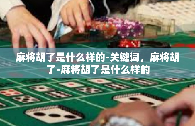 麻将胡了是什么样的-关键词，麻将胡了-麻将胡了是什么样的