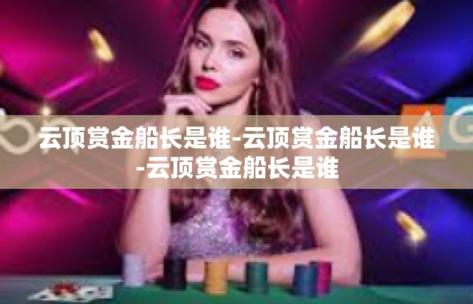 云顶赏金船长是谁-云顶赏金船长是谁-云顶赏金船长是谁