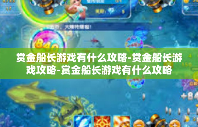赏金船长游戏有什么攻略-赏金船长游戏攻略-赏金船长游戏有什么攻略