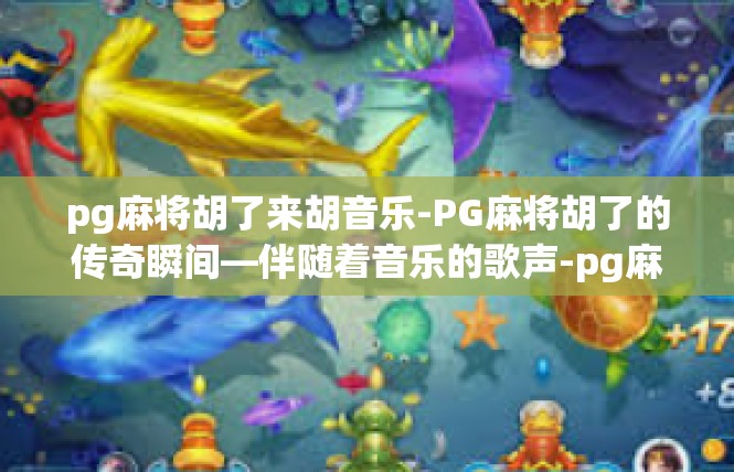 pg麻将胡了来胡音乐-PG麻将胡了的传奇瞬间—伴随着音乐的歌声-pg麻将胡了来胡音乐