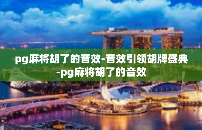 pg麻将胡了的音效-音效引领胡牌盛典-pg麻将胡了的音效