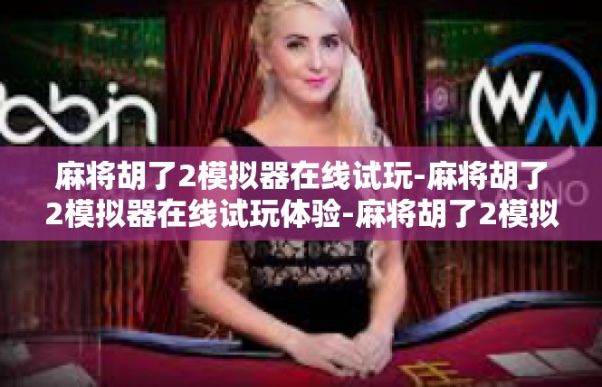 麻将胡了2模拟器在线试玩-麻将胡了2模拟器在线试玩体验-麻将胡了2模拟器在线试玩