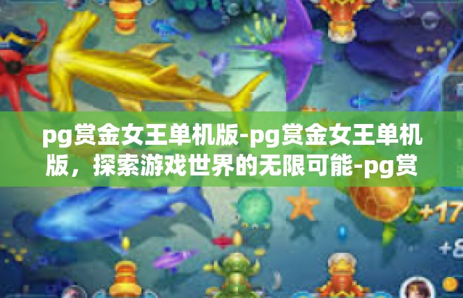 pg赏金女王单机版-pg赏金女王单机版，探索游戏世界的无限可能-pg赏金女王单机版