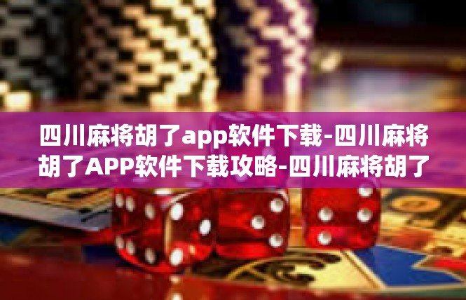 四川麻将胡了app软件下载-四川麻将胡了APP软件下载攻略-四川麻将胡了app软件下载