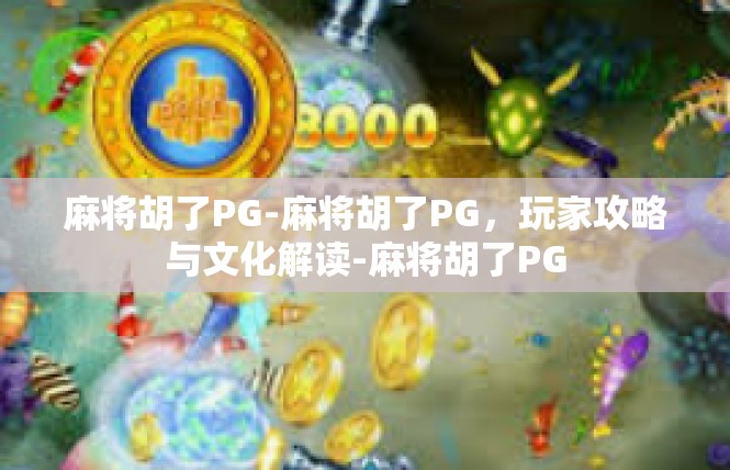 麻将胡了PG-麻将胡了PG，玩家攻略与文化解读-麻将胡了PG