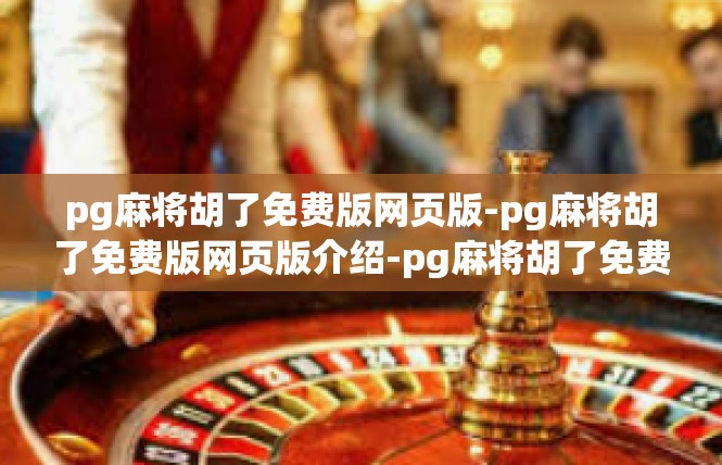 pg麻将胡了免费版网页版-pg麻将胡了免费版网页版介绍-pg麻将胡了免费版网页版