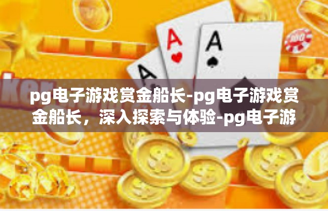 pg电子游戏赏金船长-pg电子游戏赏金船长，深入探索与体验-pg电子游戏赏金船长