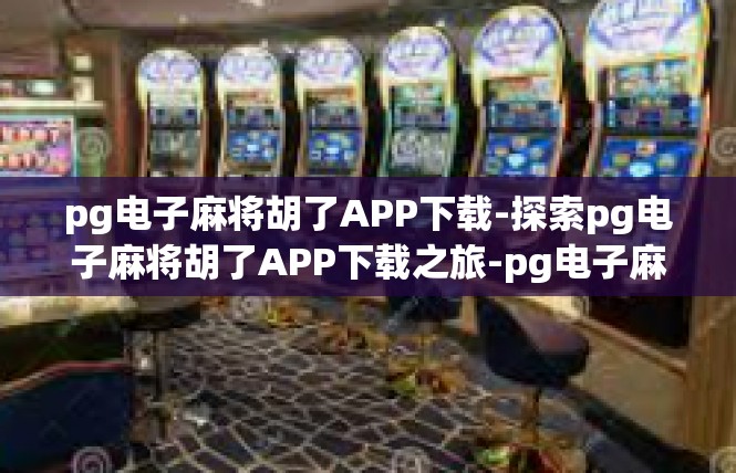 pg电子麻将胡了APP下载-探索pg电子麻将胡了APP下载之旅-pg电子麻将胡了APP下载