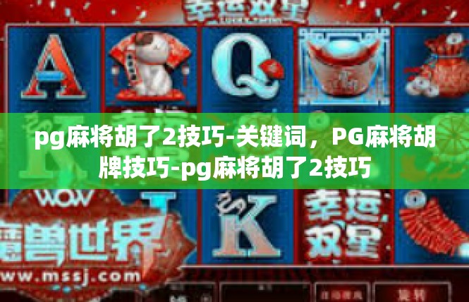 pg麻将胡了2技巧-关键词，PG麻将胡牌技巧-pg麻将胡了2技巧