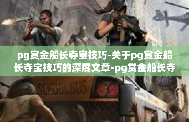 pg赏金船长夺宝技巧-关于pg赏金船长夺宝技巧的深度文章-pg赏金船长夺宝技巧