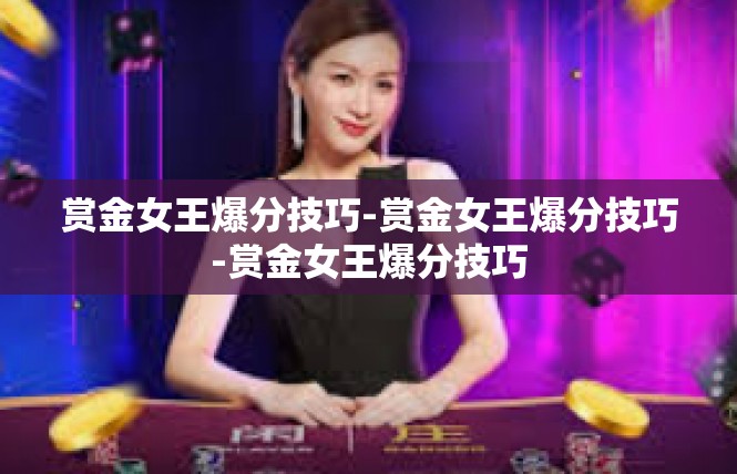赏金女王爆分技巧-赏金女王爆分技巧-赏金女王爆分技巧