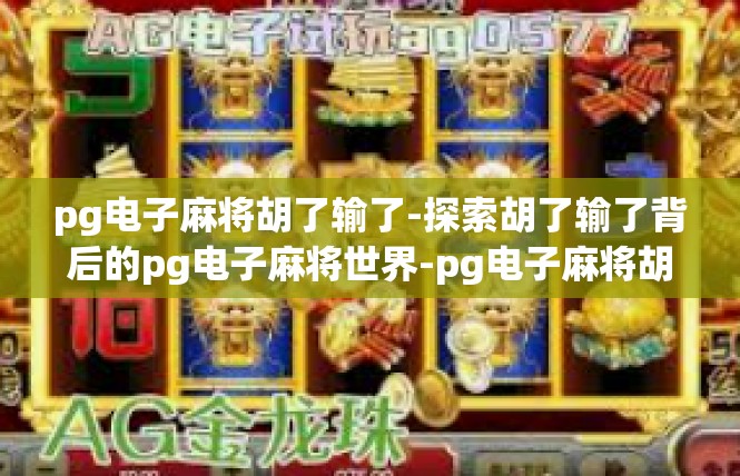 pg电子麻将胡了输了-探索胡了输了背后的pg电子麻将世界-pg电子麻将胡了输了