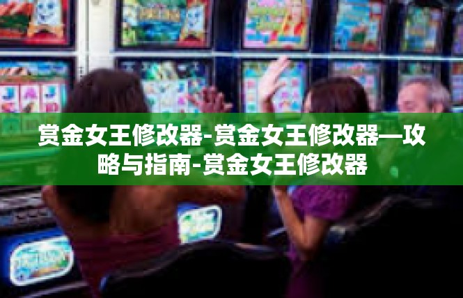 赏金女王修改器-赏金女王修改器—攻略与指南-赏金女王修改器
