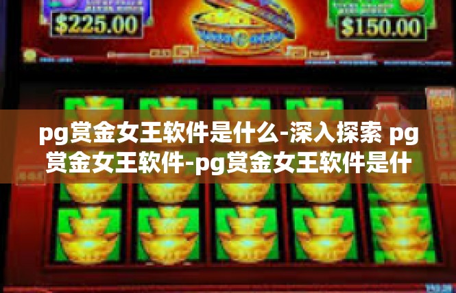 pg赏金女王软件是什么-深入探索 pg赏金女王软件-pg赏金女王软件是什么