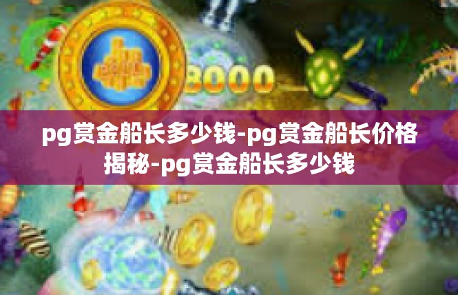 pg赏金船长多少钱-pg赏金船长价格揭秘-pg赏金船长多少钱