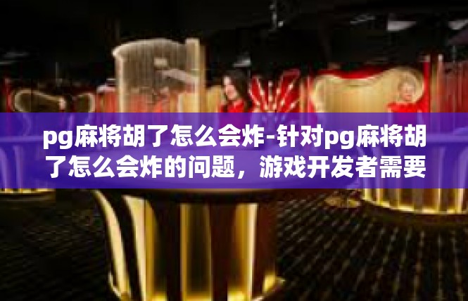 pg麻将胡了怎么会炸-针对pg麻将胡了怎么会炸的问题，游戏开发者需要采取以下措施，pg麻将胡了怎么会炸